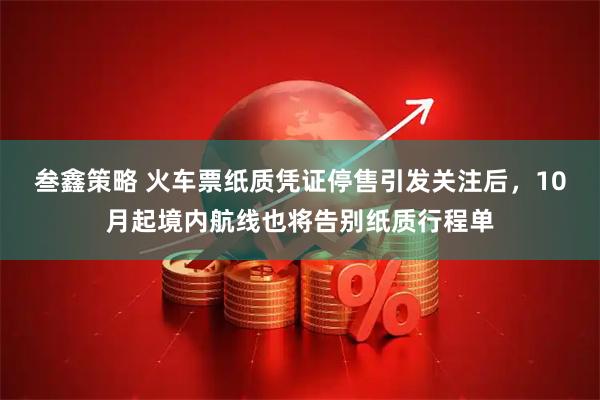 叁鑫策略 火车票纸质凭证停售引发关注后，10月起境内航线也将告别纸质行程单