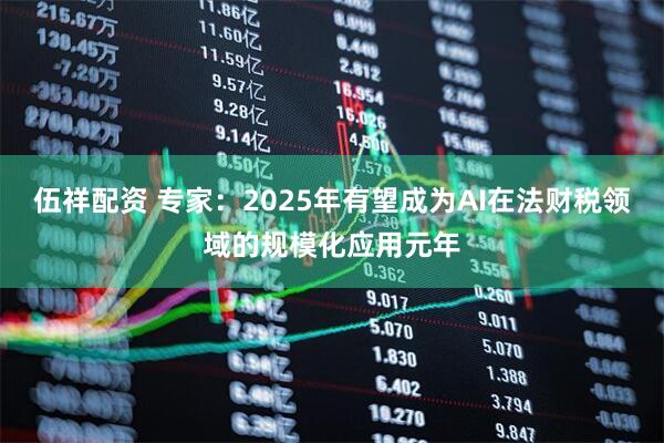 伍祥配资 专家：2025年有望成为AI在法财税领域的规模化应用元年