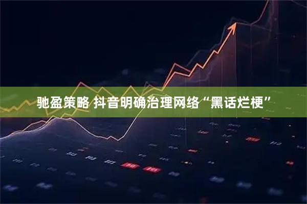 驰盈策略 抖音明确治理网络“黑话烂梗”