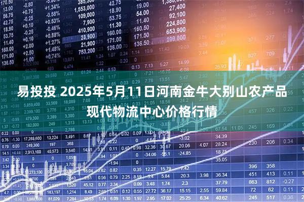 易投投 2025年5月11日河南金牛大别山农产品现代物流中心价格行情