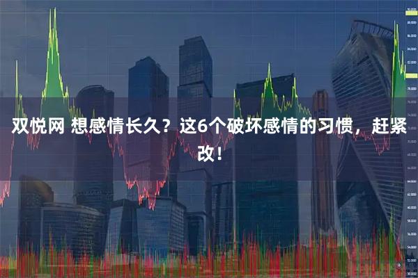 双悦网 想感情长久？这6个破坏感情的习惯，赶紧改！
