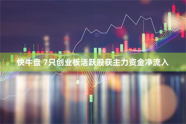 快牛盘 7只创业板活跃股获主力资金净流入