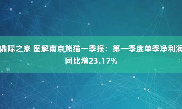 鼎际之家 图解南京熊猫一季报：第一季度单季净利润同比增23.17%