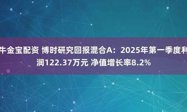 牛金宝配资 博时研究回报混合A：2025年第一季度利润122.37万元 净值增长率8.2%