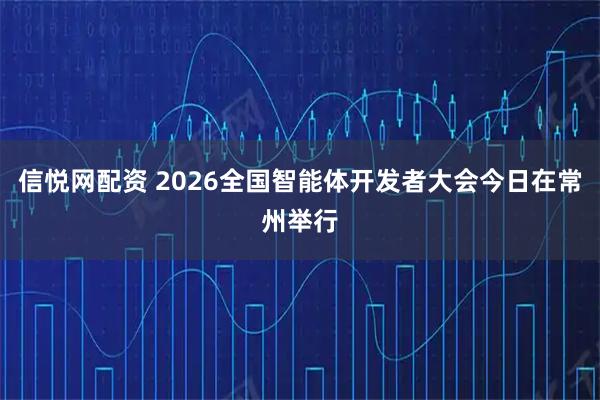 信悦网配资 2026全国智能体开发者大会今日在常州举行