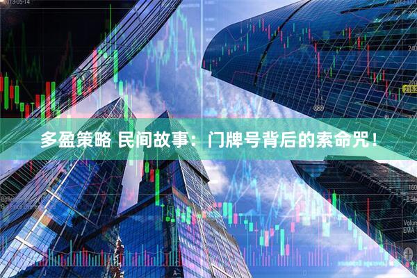 多盈策略 民间故事：门牌号背后的索命咒！