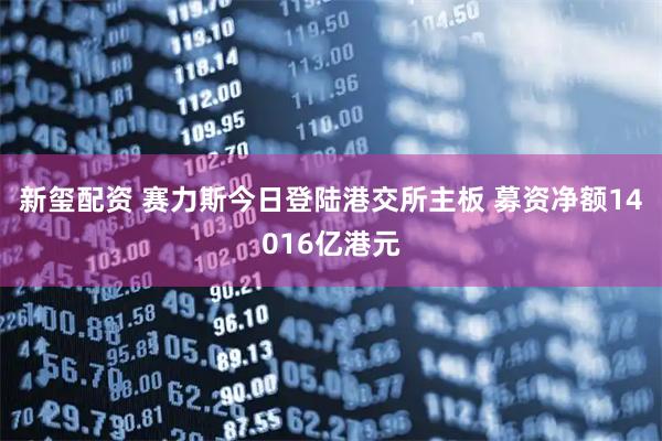 新玺配资 赛力斯今日登陆港交所主板 募资净额14016亿港元