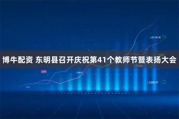 博牛配资 东明县召开庆祝第41个教师节暨表扬大会