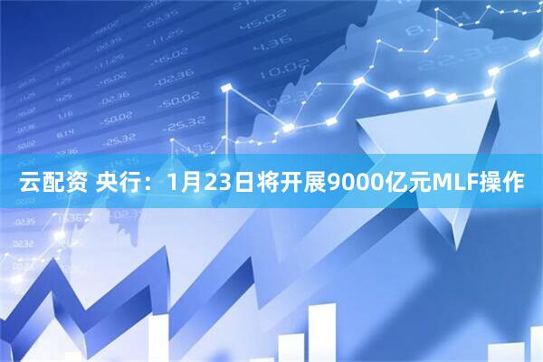 云配资 央行：1月23日将开展9000亿元MLF操作