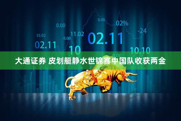 大通证券 皮划艇静水世锦赛中国队收获两金